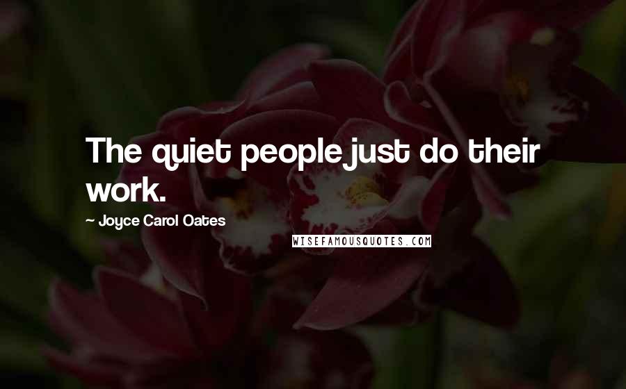 Joyce Carol Oates Quotes: The quiet people just do their work.