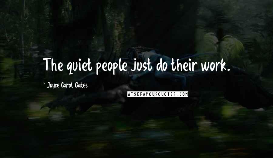 Joyce Carol Oates Quotes: The quiet people just do their work.