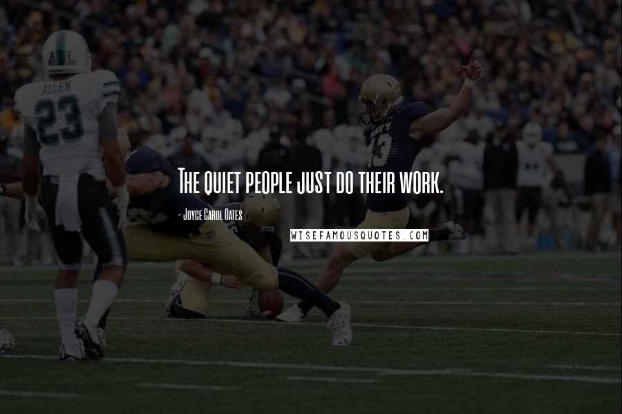 Joyce Carol Oates Quotes: The quiet people just do their work.