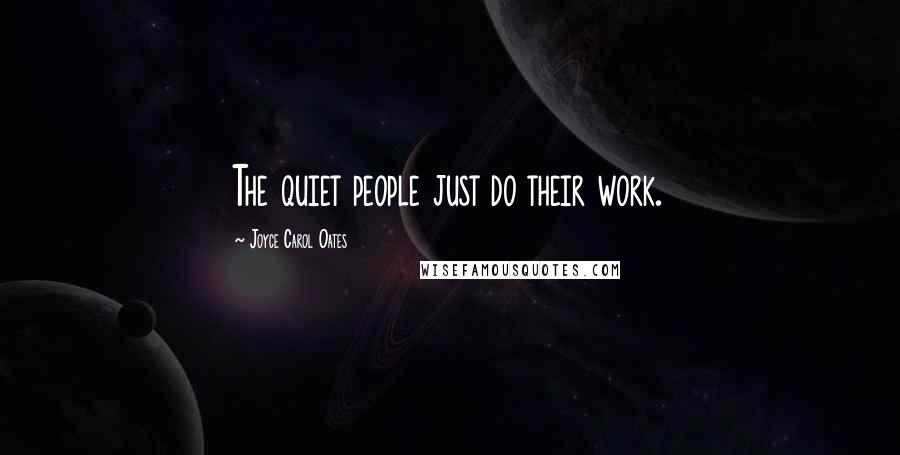 Joyce Carol Oates Quotes: The quiet people just do their work.