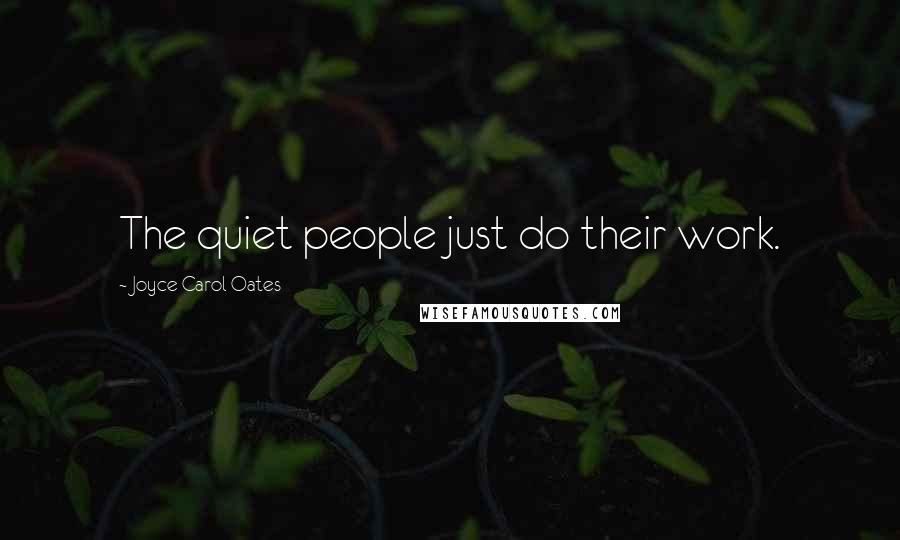 Joyce Carol Oates Quotes: The quiet people just do their work.