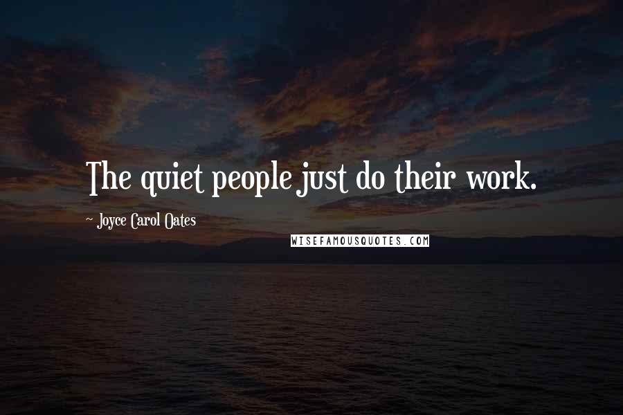 Joyce Carol Oates Quotes: The quiet people just do their work.
