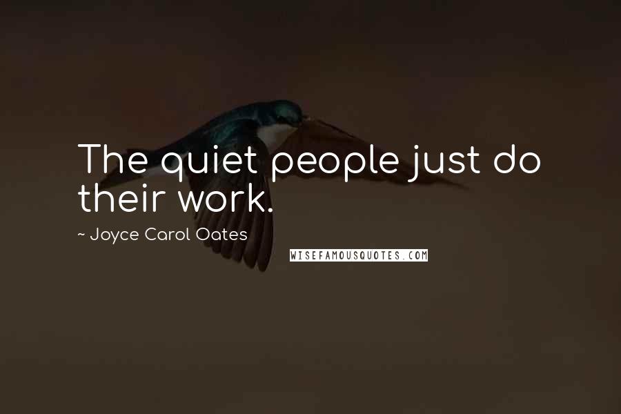 Joyce Carol Oates Quotes: The quiet people just do their work.