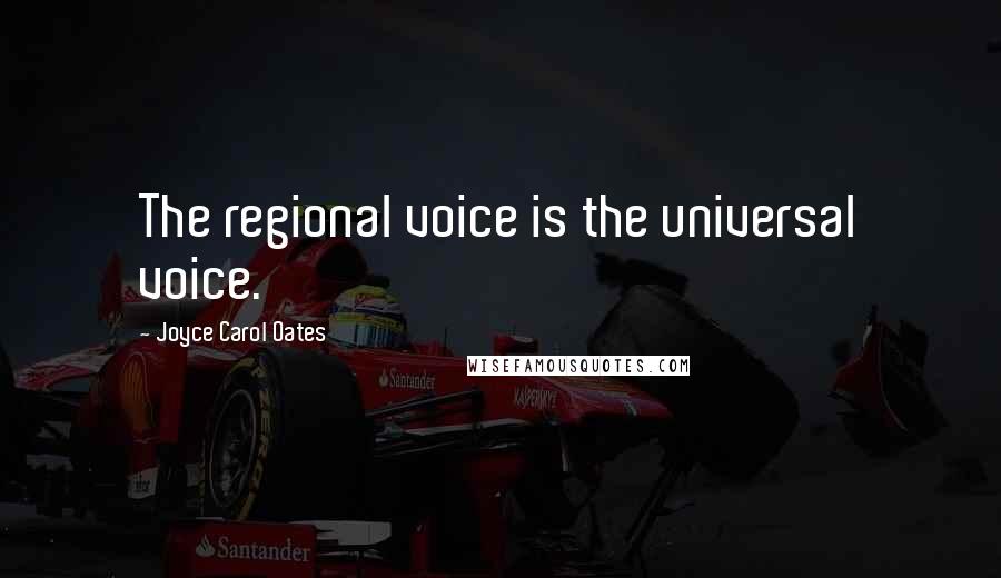 Joyce Carol Oates Quotes: The regional voice is the universal voice.