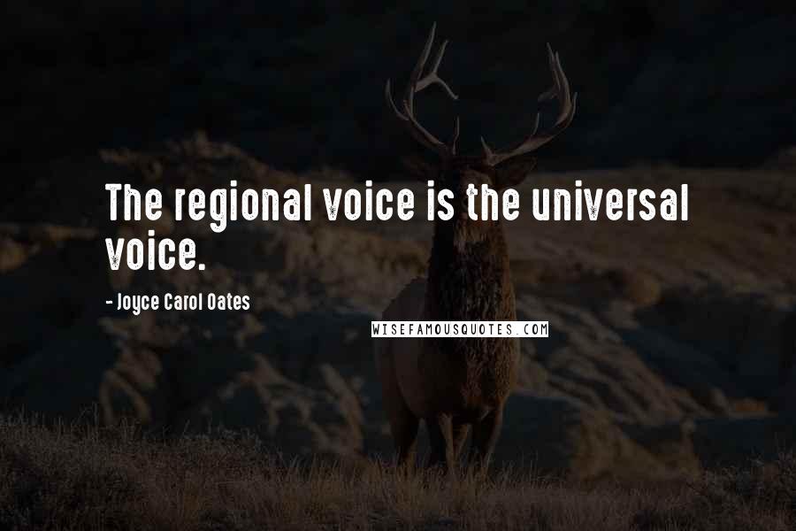 Joyce Carol Oates Quotes: The regional voice is the universal voice.