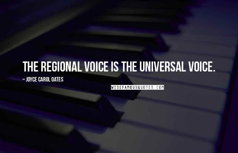 Joyce Carol Oates Quotes: The regional voice is the universal voice.