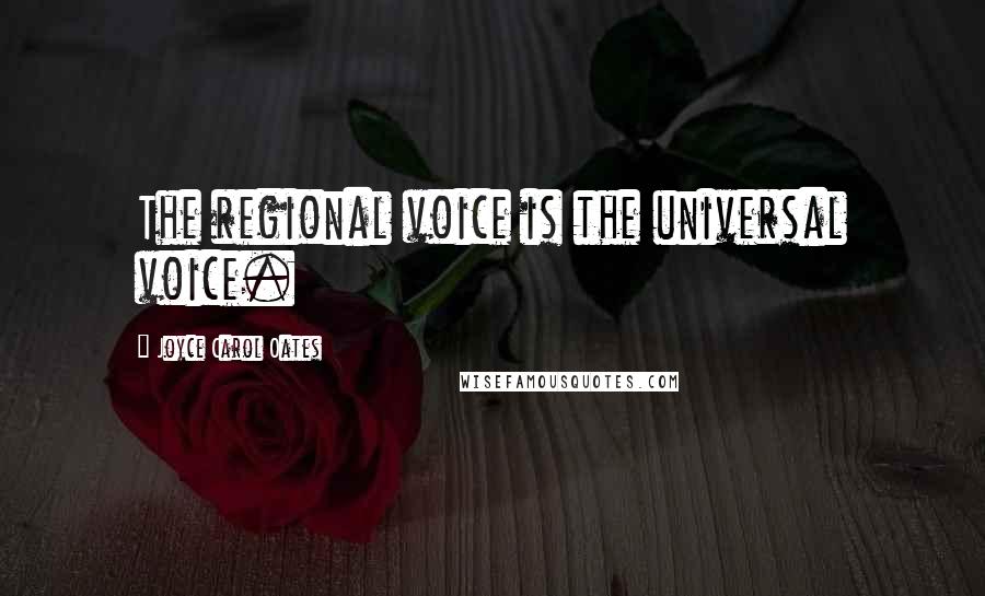 Joyce Carol Oates Quotes: The regional voice is the universal voice.