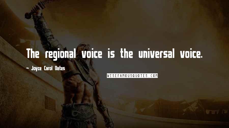 Joyce Carol Oates Quotes: The regional voice is the universal voice.