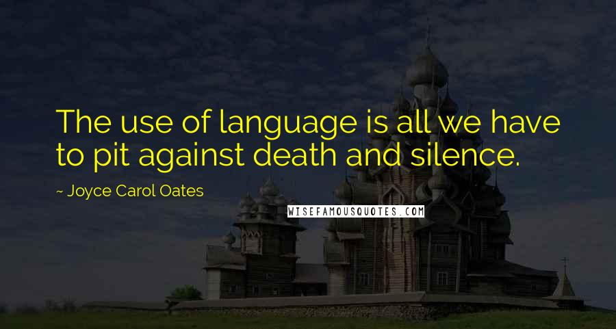 Joyce Carol Oates Quotes: The use of language is all we have to pit against death and silence.