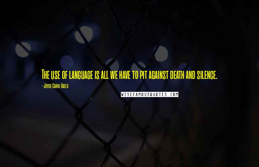 Joyce Carol Oates Quotes: The use of language is all we have to pit against death and silence.