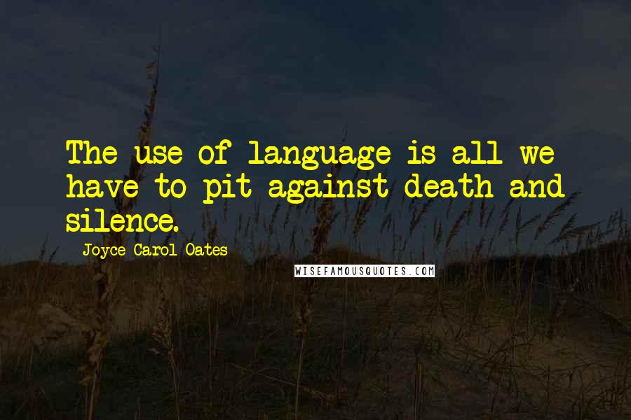 Joyce Carol Oates Quotes: The use of language is all we have to pit against death and silence.