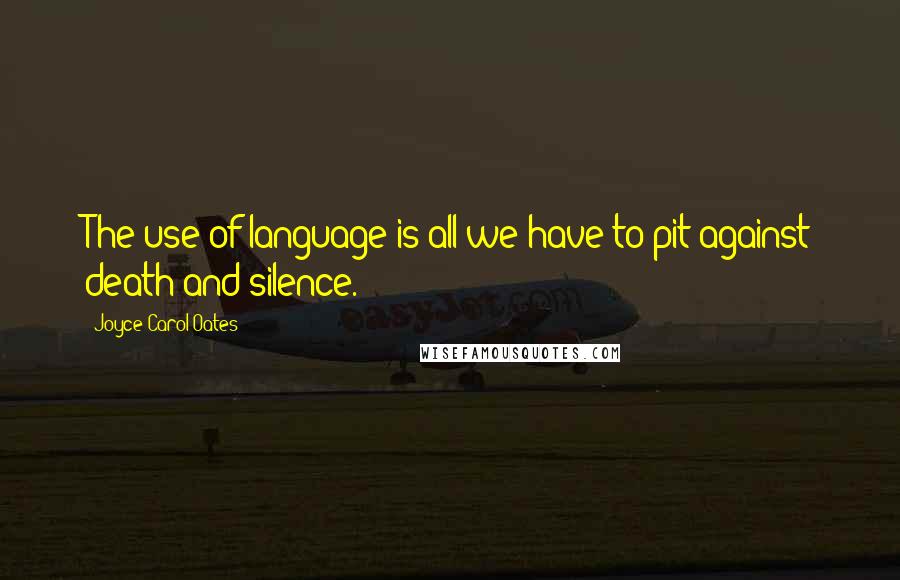 Joyce Carol Oates Quotes: The use of language is all we have to pit against death and silence.