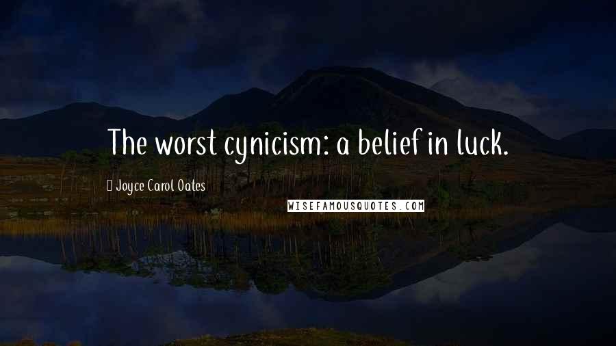 Joyce Carol Oates Quotes: The worst cynicism: a belief in luck.