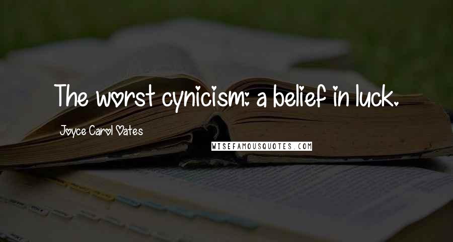 Joyce Carol Oates Quotes: The worst cynicism: a belief in luck.