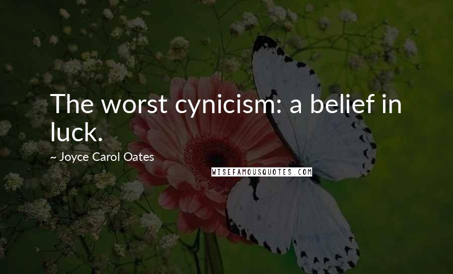 Joyce Carol Oates Quotes: The worst cynicism: a belief in luck.