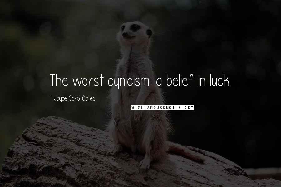 Joyce Carol Oates Quotes: The worst cynicism: a belief in luck.