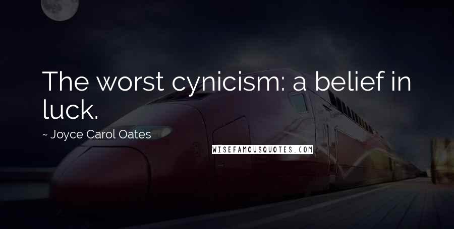 Joyce Carol Oates Quotes: The worst cynicism: a belief in luck.