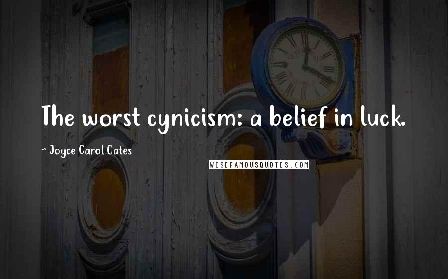Joyce Carol Oates Quotes: The worst cynicism: a belief in luck.
