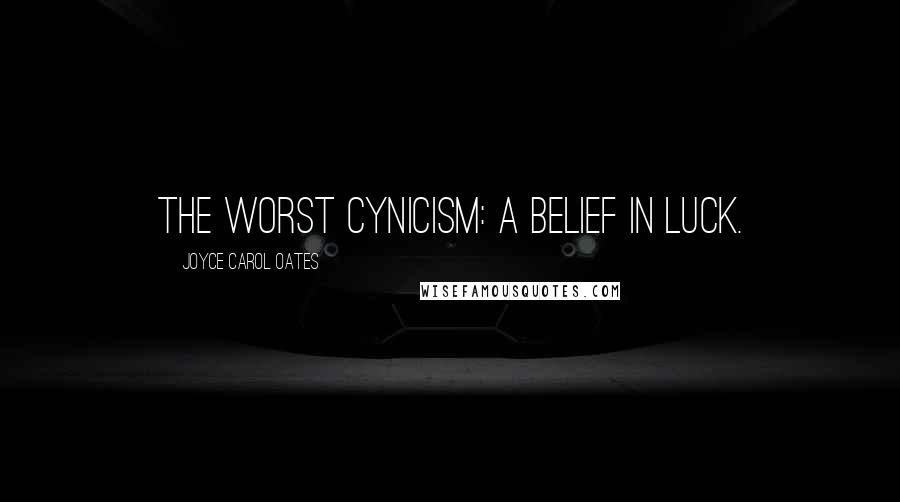 Joyce Carol Oates Quotes: The worst cynicism: a belief in luck.