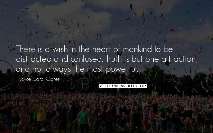 Joyce Carol Oates Quotes: There is a wish in the heart of mankind to be distracted and confused. Truth is but one attraction, and not always the most powerful.