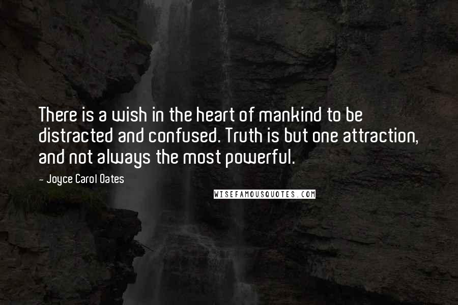 Joyce Carol Oates Quotes: There is a wish in the heart of mankind to be distracted and confused. Truth is but one attraction, and not always the most powerful.