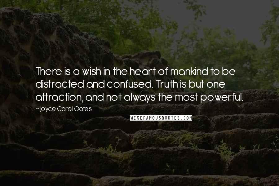 Joyce Carol Oates Quotes: There is a wish in the heart of mankind to be distracted and confused. Truth is but one attraction, and not always the most powerful.