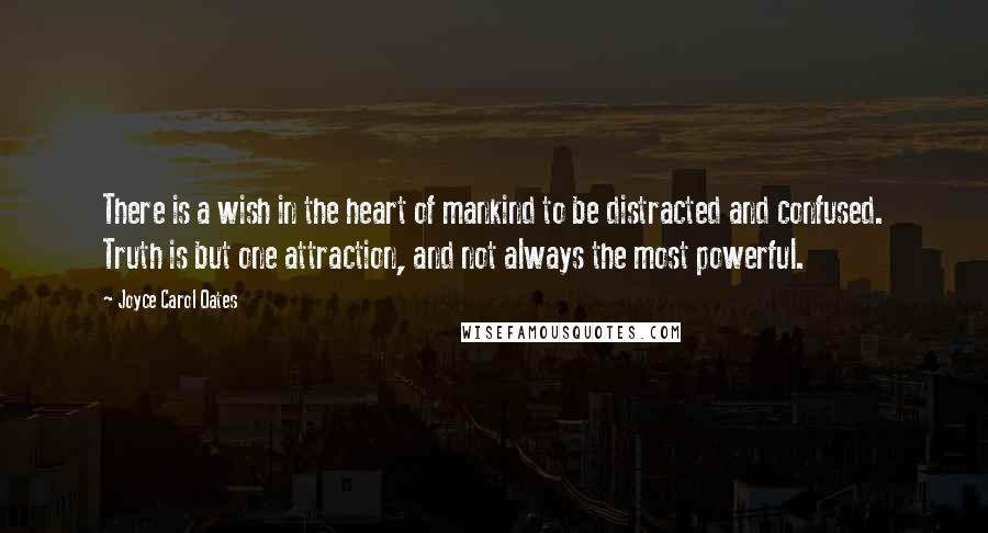 Joyce Carol Oates Quotes: There is a wish in the heart of mankind to be distracted and confused. Truth is but one attraction, and not always the most powerful.