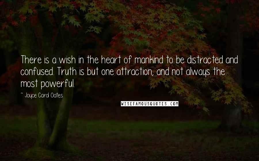 Joyce Carol Oates Quotes: There is a wish in the heart of mankind to be distracted and confused. Truth is but one attraction, and not always the most powerful.