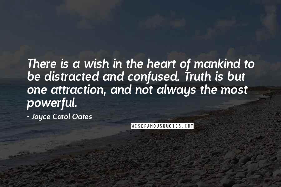 Joyce Carol Oates Quotes: There is a wish in the heart of mankind to be distracted and confused. Truth is but one attraction, and not always the most powerful.