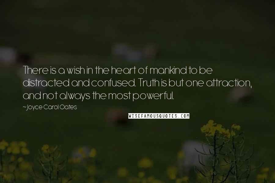 Joyce Carol Oates Quotes: There is a wish in the heart of mankind to be distracted and confused. Truth is but one attraction, and not always the most powerful.