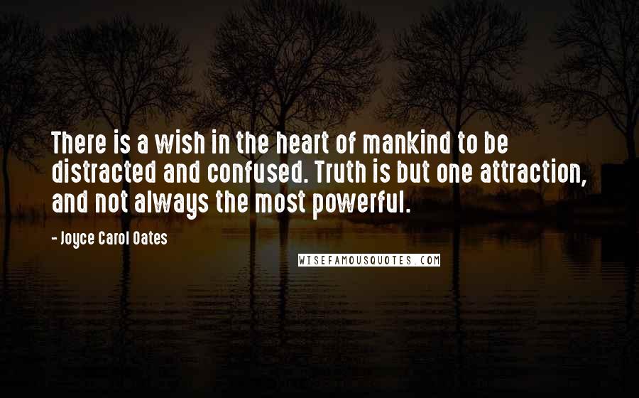 Joyce Carol Oates Quotes: There is a wish in the heart of mankind to be distracted and confused. Truth is but one attraction, and not always the most powerful.