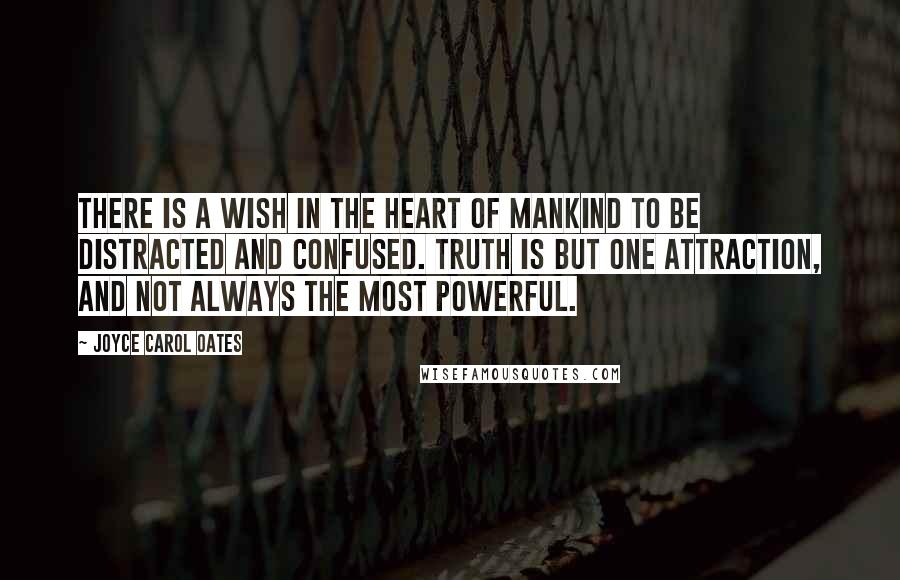 Joyce Carol Oates Quotes: There is a wish in the heart of mankind to be distracted and confused. Truth is but one attraction, and not always the most powerful.