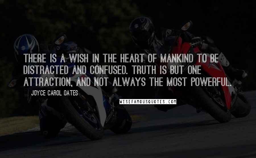 Joyce Carol Oates Quotes: There is a wish in the heart of mankind to be distracted and confused. Truth is but one attraction, and not always the most powerful.