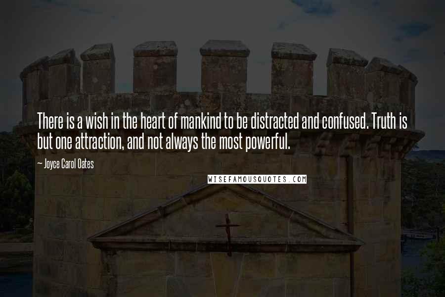 Joyce Carol Oates Quotes: There is a wish in the heart of mankind to be distracted and confused. Truth is but one attraction, and not always the most powerful.