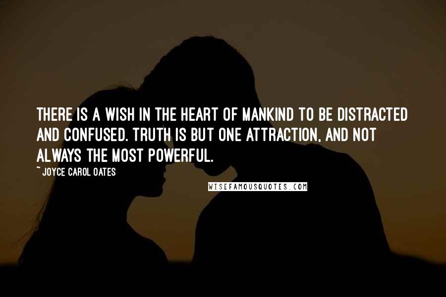 Joyce Carol Oates Quotes: There is a wish in the heart of mankind to be distracted and confused. Truth is but one attraction, and not always the most powerful.