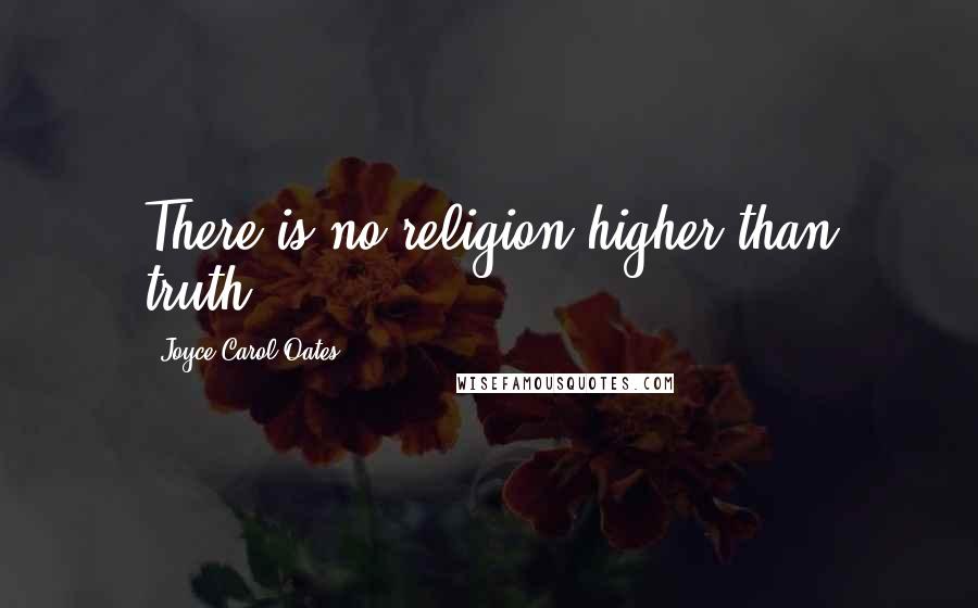 Joyce Carol Oates Quotes: There is no religion higher than truth.