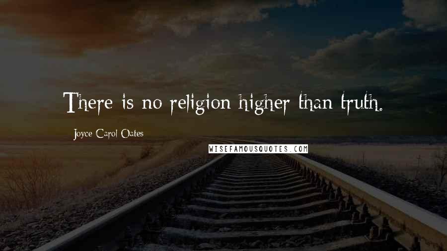 Joyce Carol Oates Quotes: There is no religion higher than truth.