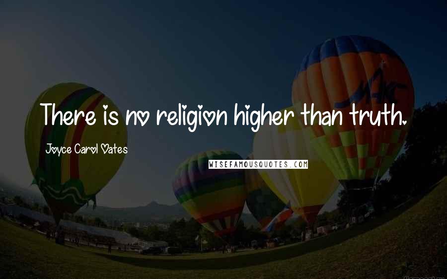 Joyce Carol Oates Quotes: There is no religion higher than truth.