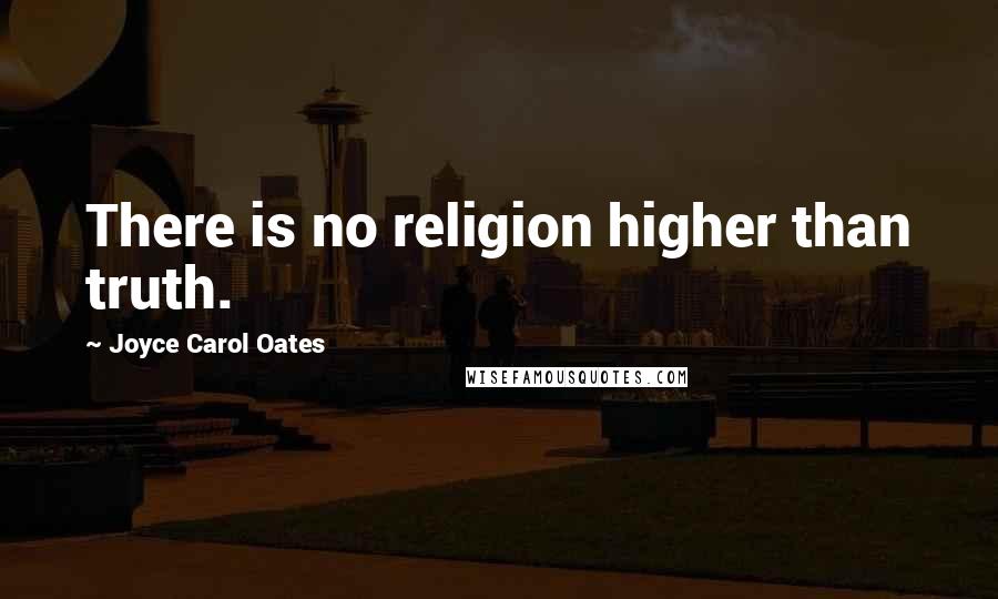 Joyce Carol Oates Quotes: There is no religion higher than truth.