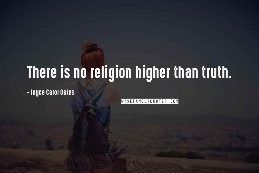 Joyce Carol Oates Quotes: There is no religion higher than truth.
