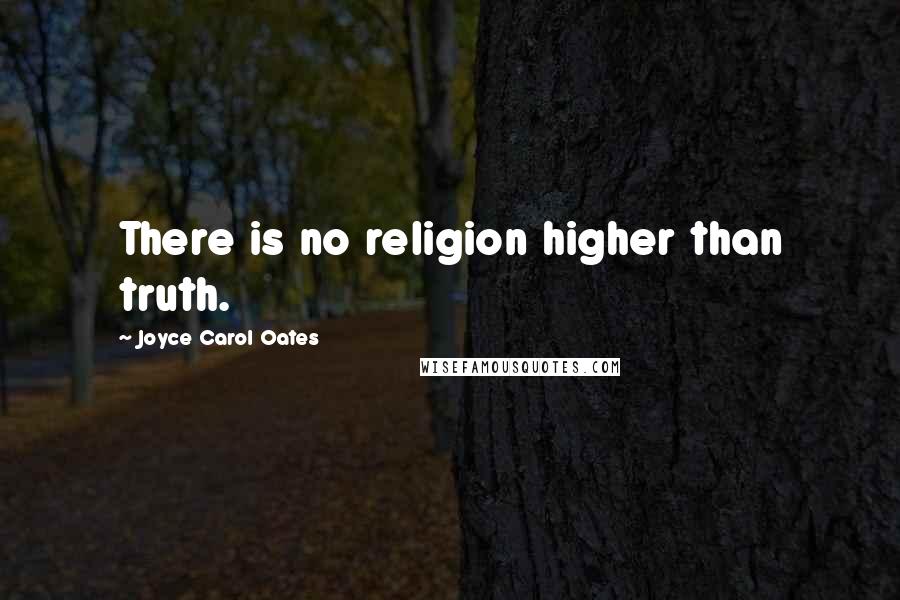 Joyce Carol Oates Quotes: There is no religion higher than truth.