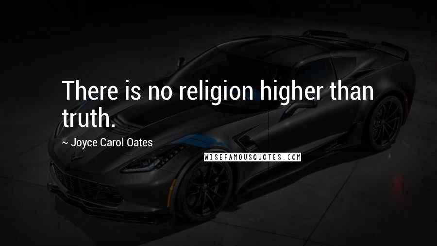 Joyce Carol Oates Quotes: There is no religion higher than truth.