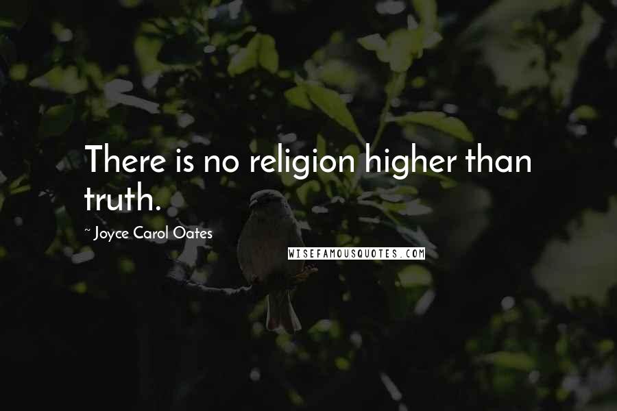Joyce Carol Oates Quotes: There is no religion higher than truth.