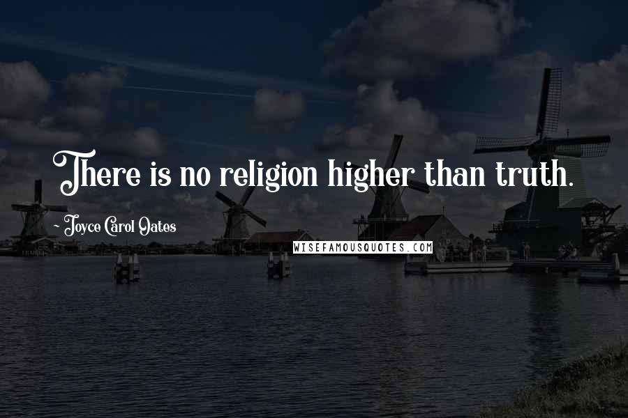 Joyce Carol Oates Quotes: There is no religion higher than truth.