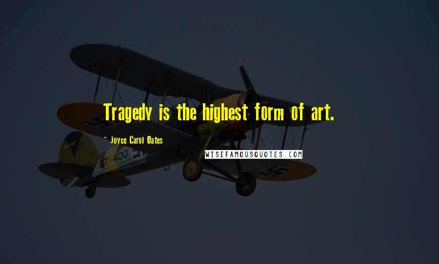 Joyce Carol Oates Quotes: Tragedy is the highest form of art.