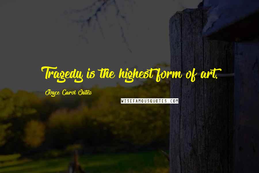 Joyce Carol Oates Quotes: Tragedy is the highest form of art.