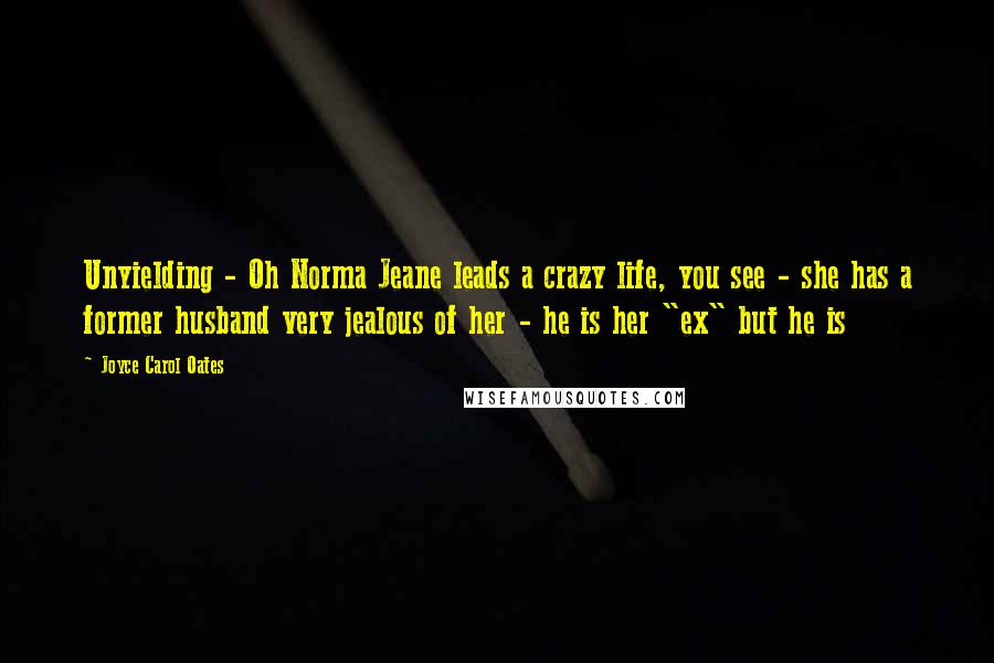 Joyce Carol Oates Quotes: Unyielding - Oh Norma Jeane leads a crazy life, you see - she has a former husband very jealous of her - he is her "ex" but he is