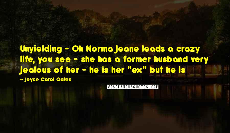 Joyce Carol Oates Quotes: Unyielding - Oh Norma Jeane leads a crazy life, you see - she has a former husband very jealous of her - he is her "ex" but he is