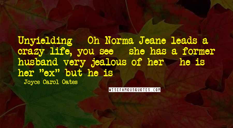 Joyce Carol Oates Quotes: Unyielding - Oh Norma Jeane leads a crazy life, you see - she has a former husband very jealous of her - he is her "ex" but he is