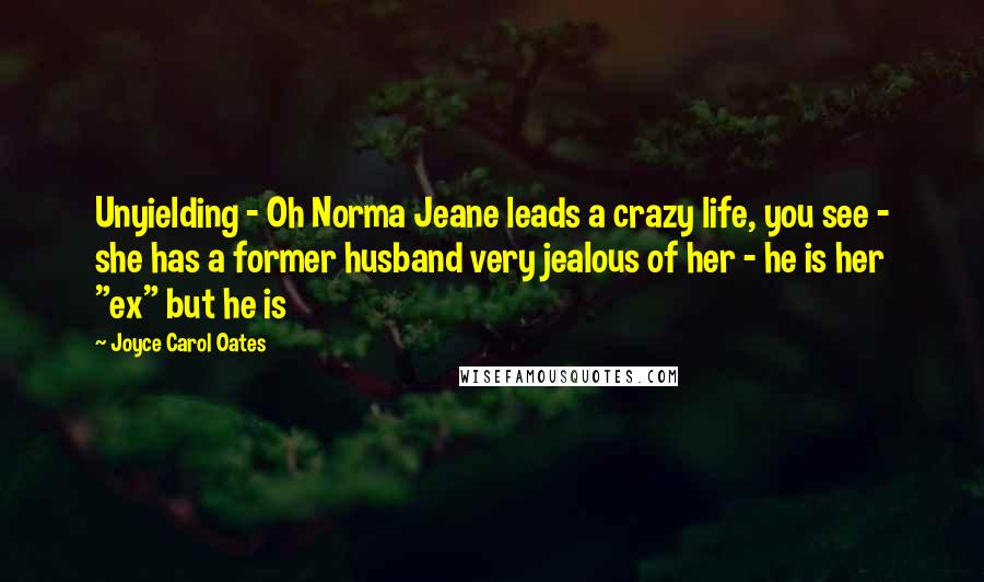 Joyce Carol Oates Quotes: Unyielding - Oh Norma Jeane leads a crazy life, you see - she has a former husband very jealous of her - he is her "ex" but he is